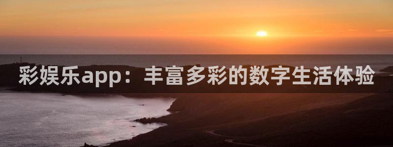高德娱乐：彩娱乐app：丰富多彩的数字生活体验