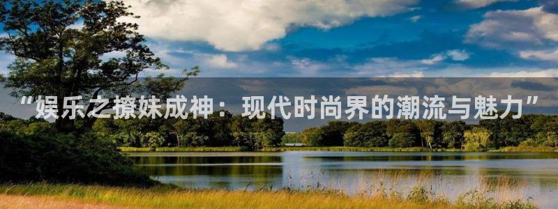 高德娱乐：“娱乐之撩妹成神：现代时尚界的潮流与魅力”