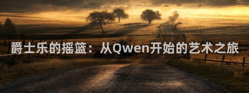 高德娱乐：爵士乐的摇篮：从Qwen开始的艺术之旅