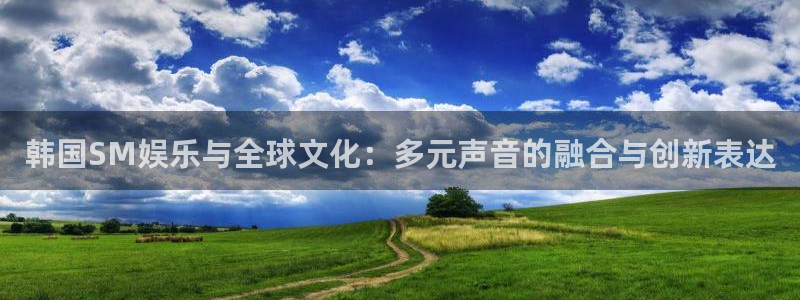 高德娱乐：韩国SM娱乐与全球文化：多元声音的融合与创新表达